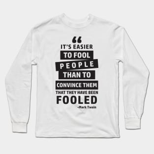 It's Easier To Fool People Than To Convince Them That They Have Been Fooled Long Sleeve T-Shirt